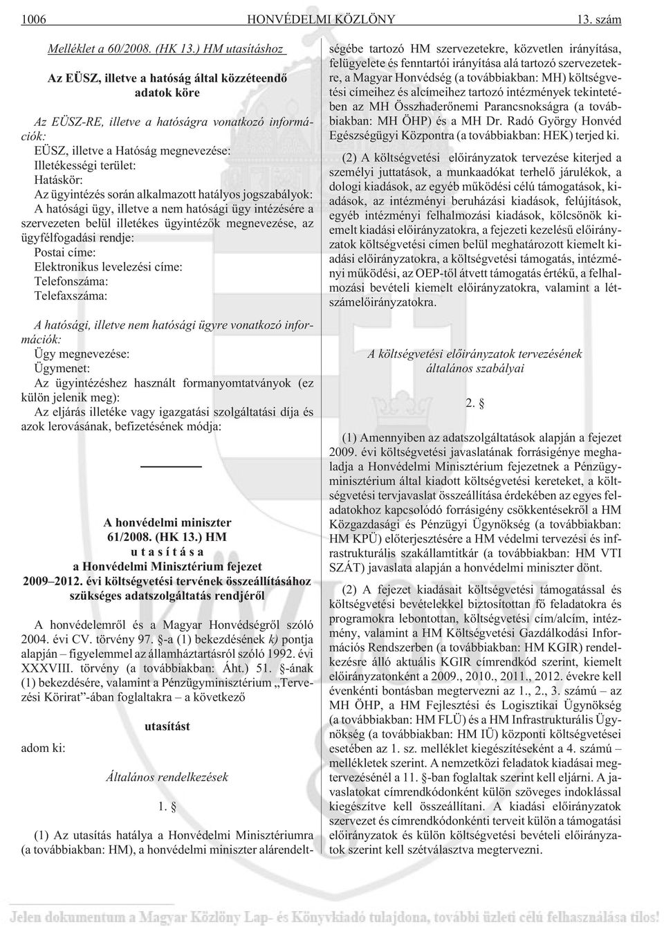 Az ügyintézés során alkalmazott hatályos jogszabályok: A hatósági ügy, illetve a nem hatósági ügy intézésére a szervezeten belül illetékes ügyintézõk megnevezése, az ügyfélfogadási rendje: Postai