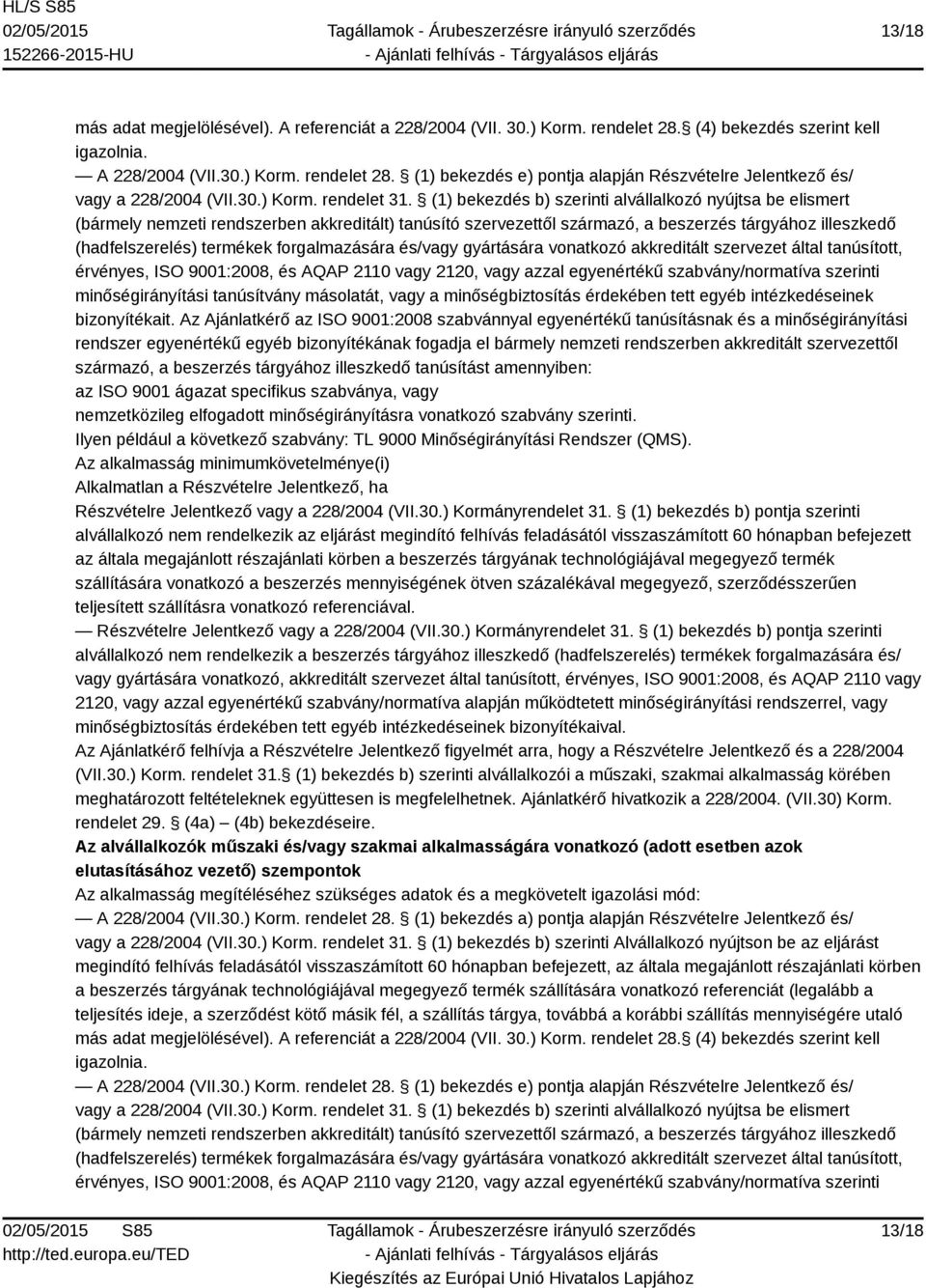 (1) bekezdés b) szerinti alvállalkozó nyújtsa be elismert (bármely nemzeti rendszerben akkreditált) tanúsító szervezettől származó, a beszerzés tárgyához illeszkedő (hadfelszerelés) termékek