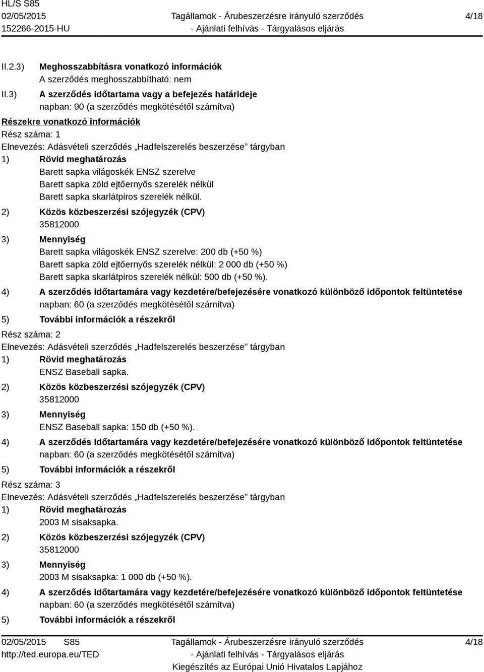 számítva) Részekre vonatkozó információk Rész száma: 1 Barett sapka világoskék ENSZ szerelve Barett sapka zöld ejtőernyős szerelék nélkül Barett sapka skarlátpiros szerelék
