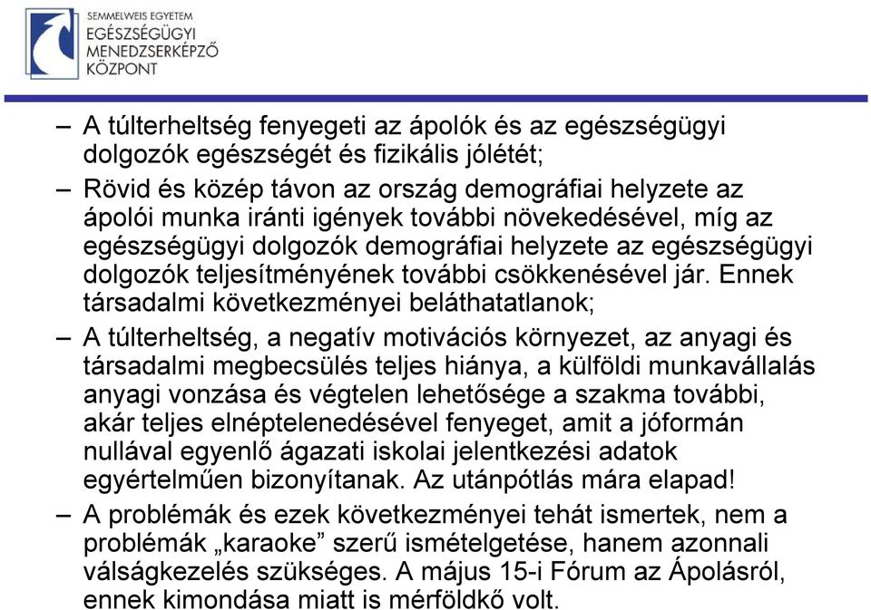 Ennek társadalmi következményei beláthatatlanok; A túlterheltség, a negatív motivációs környezet, az anyagi és társadalmi megbecsülés teljes hiánya, a külföldi munkavállalás anyagi vonzása és