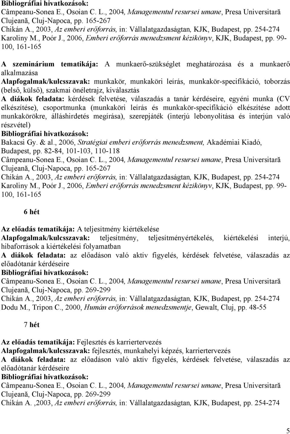 külső), szakmai önéletrajz, kiválasztás A diákok feladata: kérdések felvetése, válaszadás a tanár kérdéseire, egyéni munka (CV elkészítése), csoportmunka (munkaköri leírás és munkakör-specifikáció