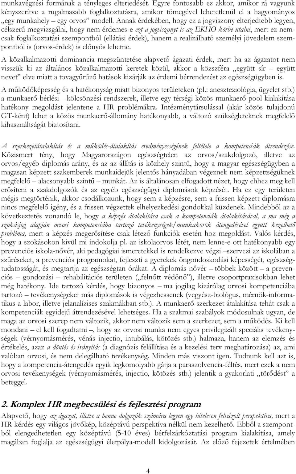 Annak érdekében, hogy ez a jogviszony elterjedtebb legyen, célszerű megvizsgálni, hogy nem érdemes-e ezt a jogviszonyt is az EKHO körbe utalni, mert ez nemcsak foglalkoztatási szempontból (ellátási