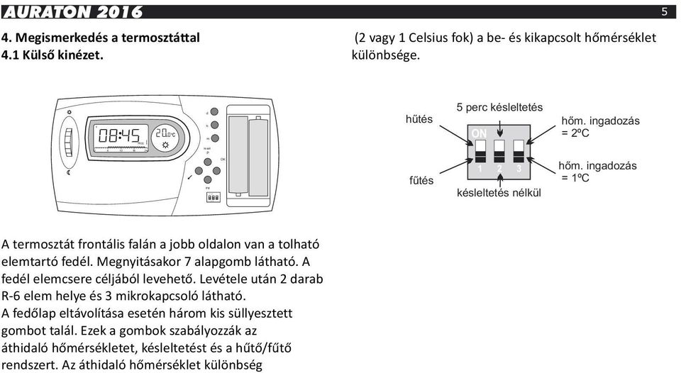 ingadozás = 1ºC A termosztát frontális falán a jobb oldalon van a tolható elemtartó fedél. Megnyitásakor 7 alapgomb látható. A fedél elemcsere céljából levehető.