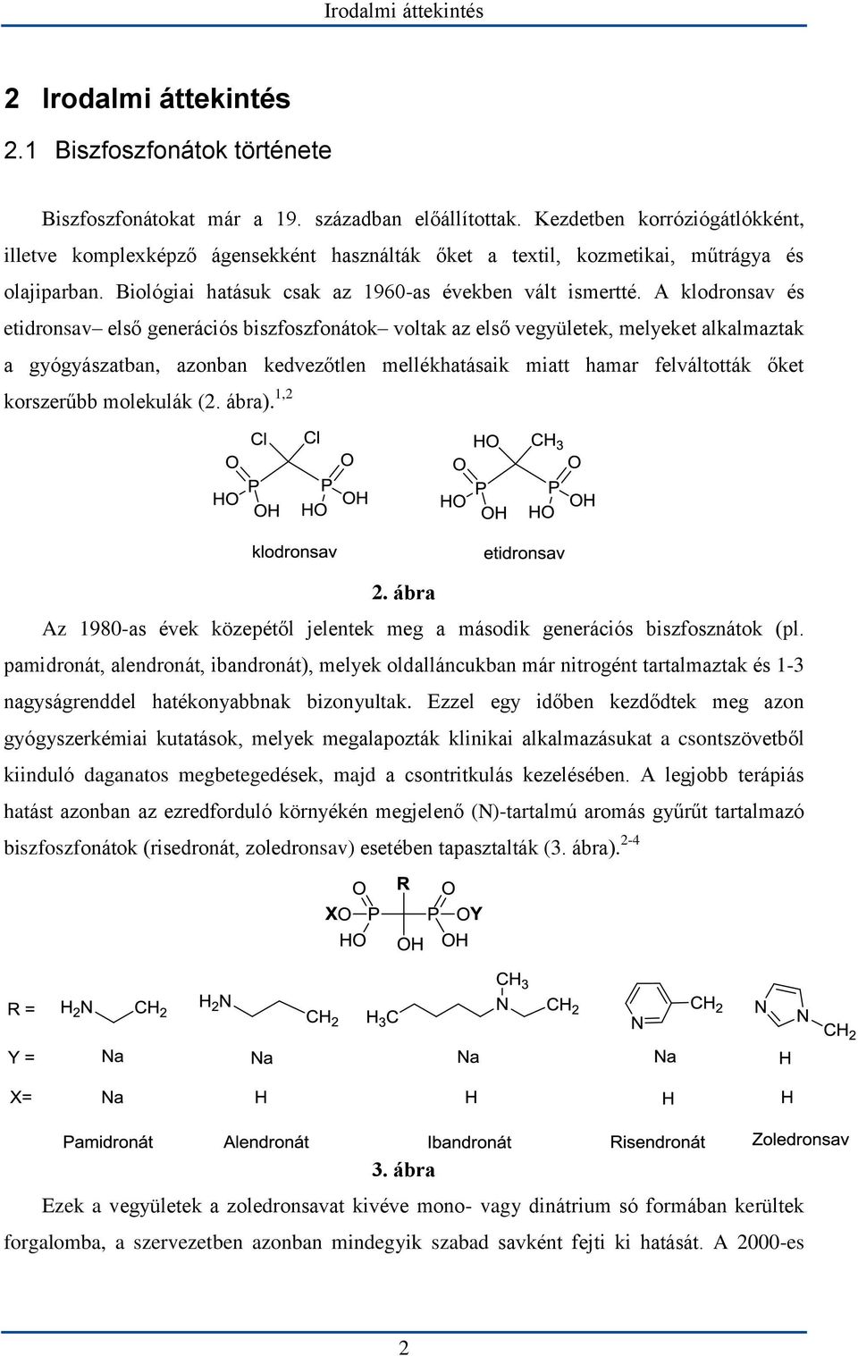 A klodronsav és etidronsav első generációs biszfoszfonátok voltak az első vegyületek, melyeket alkalmaztak a gyógyászatban, azonban kedvezőtlen mellékhatásaik miatt hamar felváltották őket korszerűbb