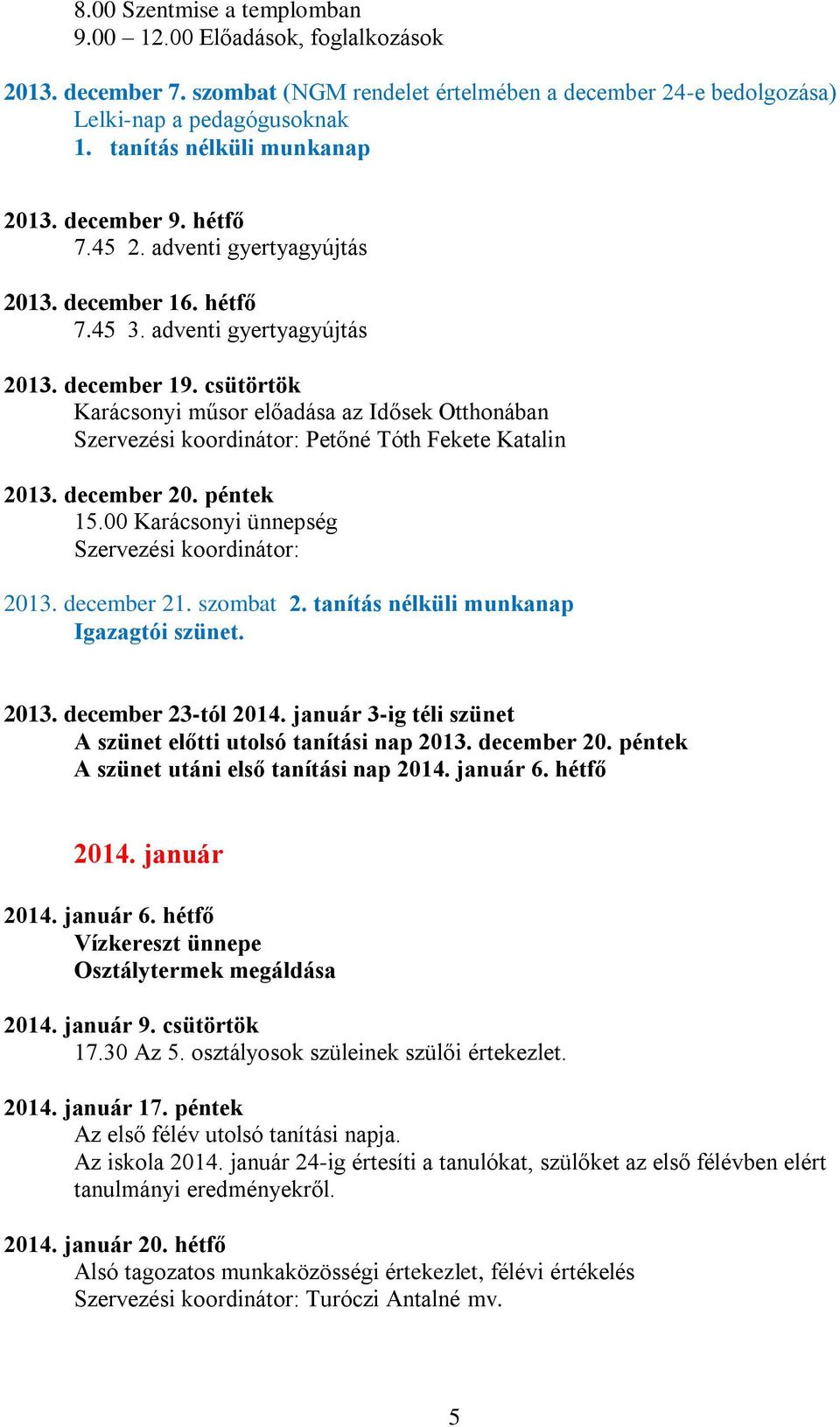 csütörtök Karácsonyi műsor előadása az Idősek Otthonában Petőné Tóth Fekete Katalin 2013. december 20. péntek 15.00 Karácsonyi ünnepség 2013. december 21. szombat 2.