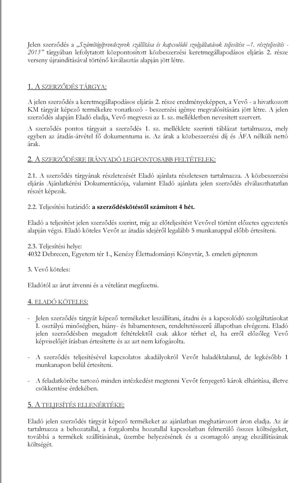 része eredményeképpen, a Vevő - a hivatkozott KM tárgyát képező termékekre vonatkozó - beszerzési igénye megvalósítására jött létre. A jelen szerződés alapján Eladó eladja, Vevő megveszi az 1. sz. mellékletben nevesített szervert.