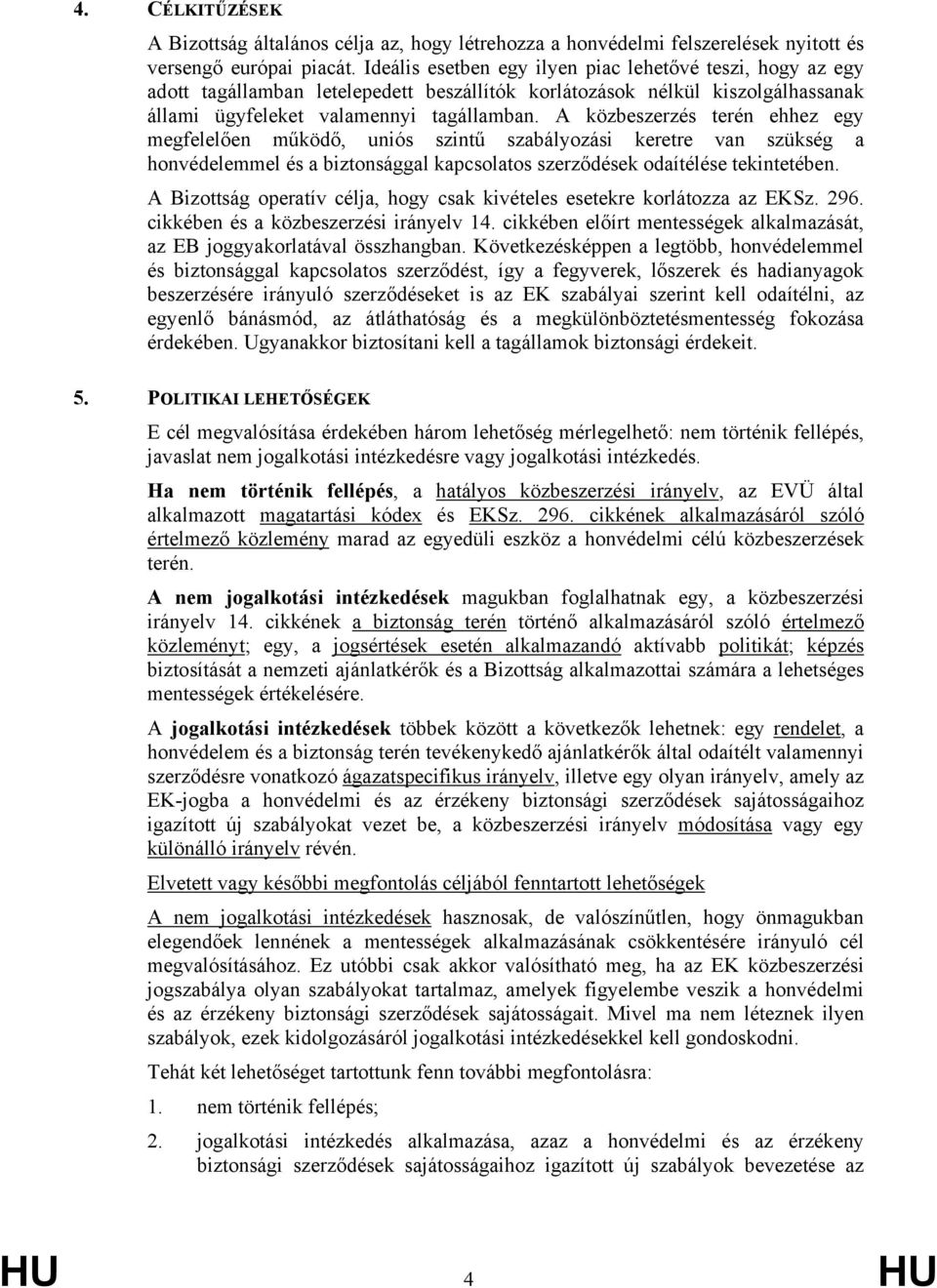 A közbeszerzés terén ehhez egy megfelelően működő, uniós szintű szabályozási keretre van szükség a honvédelemmel és a biztonsággal kapcsolatos szerződések odaítélése tekintetében.