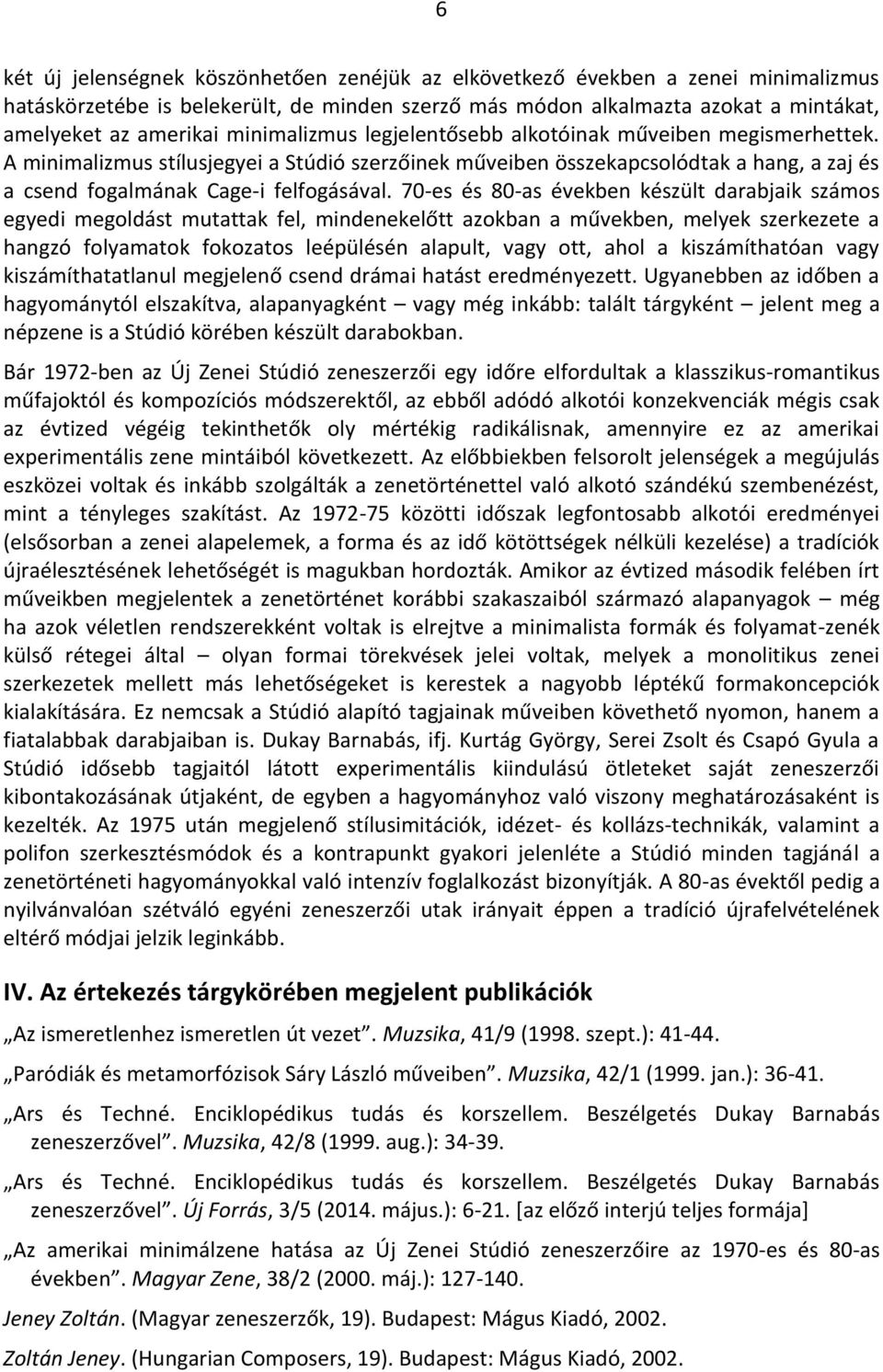 70-es és 80-as években készült darabjaik számos egyedi megoldást mutattak fel, mindenekelőtt azokban a művekben, melyek szerkezete a hangzó folyamatok fokozatos leépülésén alapult, vagy ott, ahol a