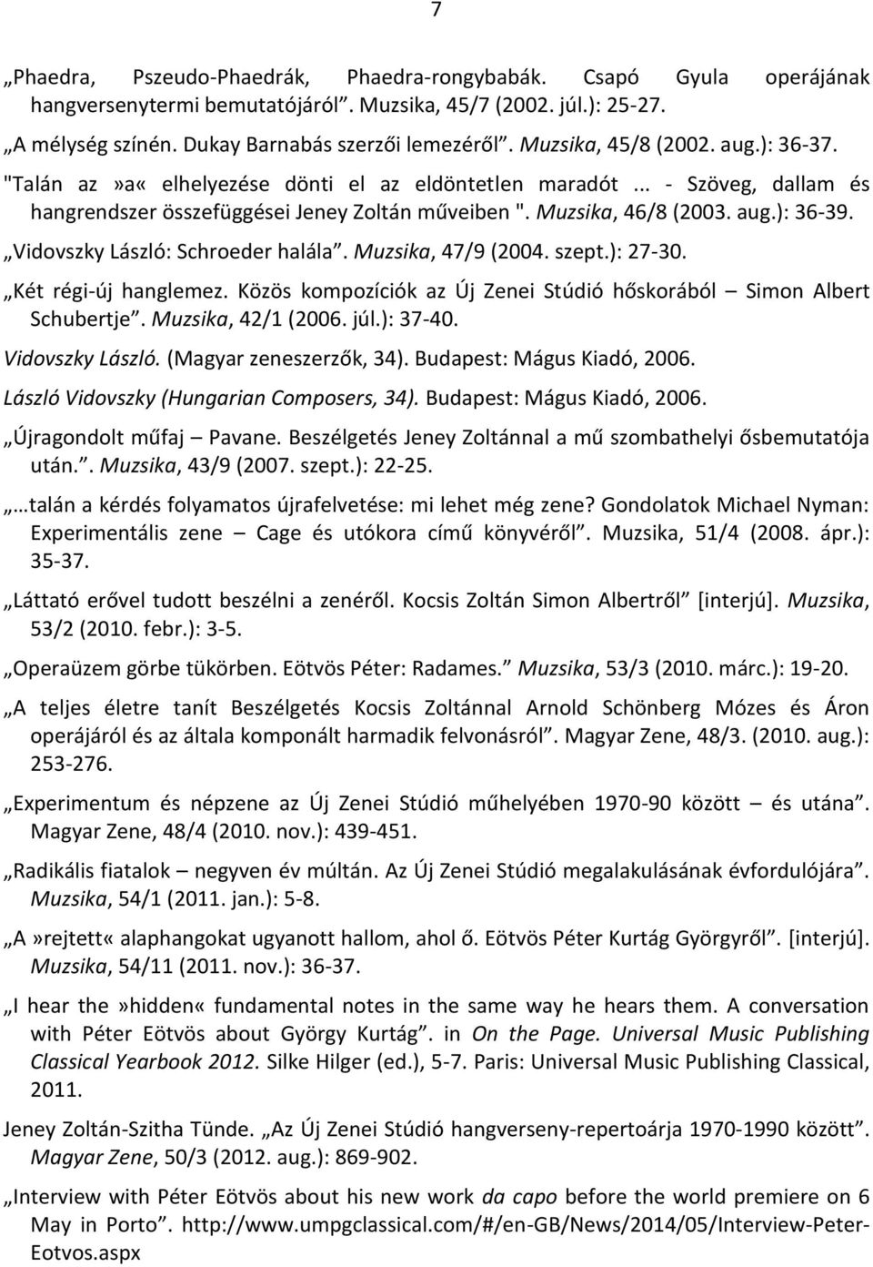 Vidovszky László: Schroeder halála. Muzsika, 47/9 (2004. szept.): 27-30. Két régi-új hanglemez. Közös kompozíciók az Új Zenei Stúdió hőskorából Simon Albert Schubertje. Muzsika, 42/1 (2006. júl.