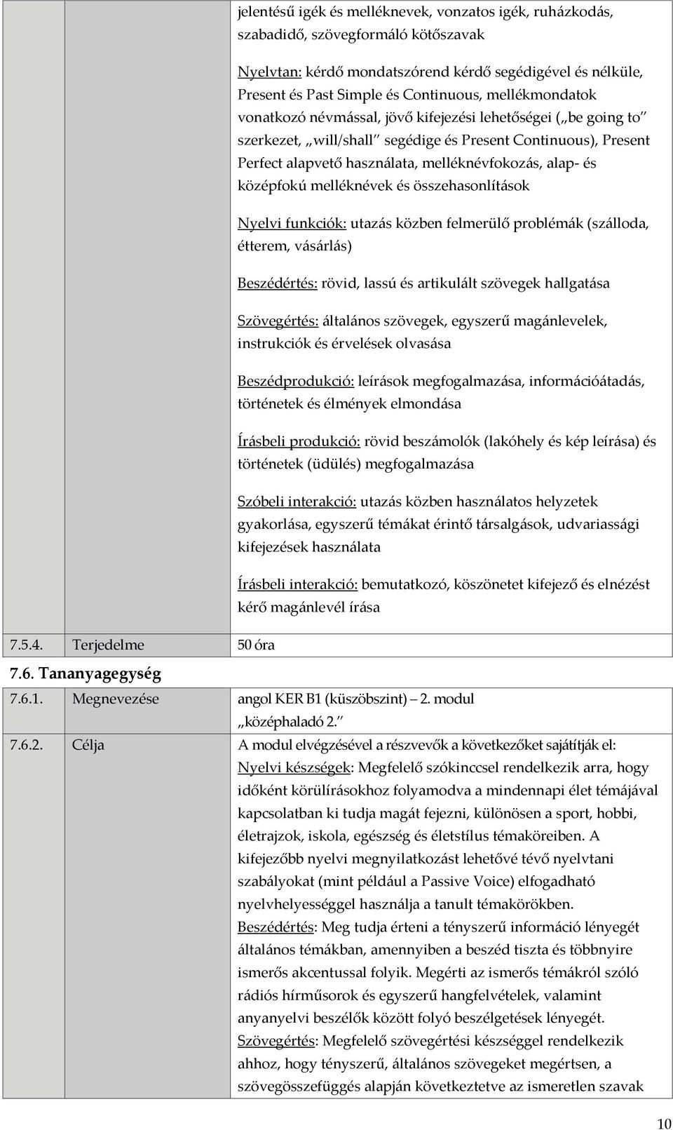 középfokú melléknévek és összehasonlítások Nyelvi funkciók: utazás közben felmerülő problémák (szálloda, étterem, vásárlás) Beszédértés: rövid, lassú és artikulált szövegek hallgatása Szövegértés: