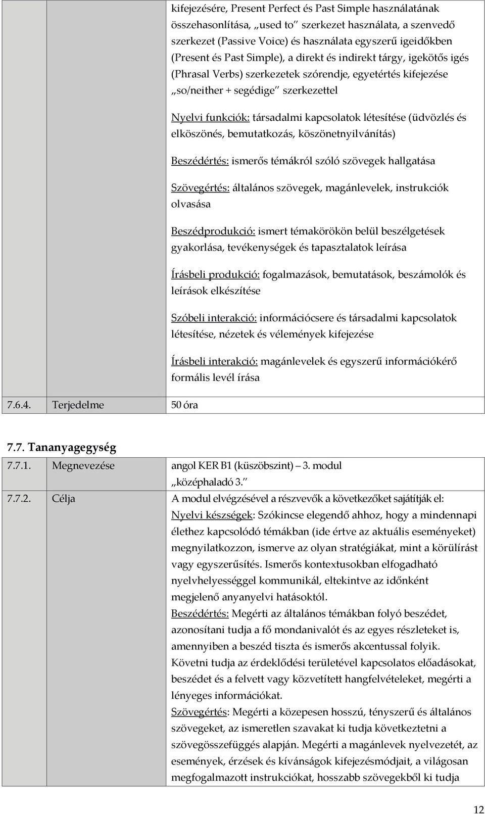 (üdvözlés és elköszönés, bemutatkozás, köszönetnyilvánítás) Beszédértés: ismerős témákról szóló szövegek hallgatása Szövegértés: általános szövegek, magánlevelek, instrukciók olvasása