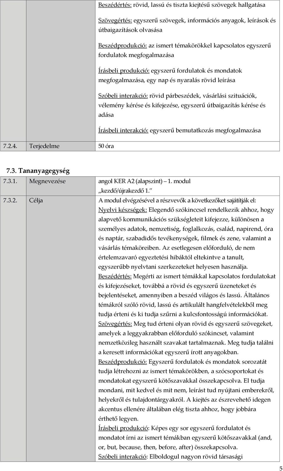 szituációk, vélemény kérése és kifejezése, egyszerű útbaigazítás kérése és adása Írásbeli interakció: egyszerű bemutatkozás megfogalmazása 7.2.4. Terjedelme 50 óra 7.3. Tananyagegység 7.3.1.