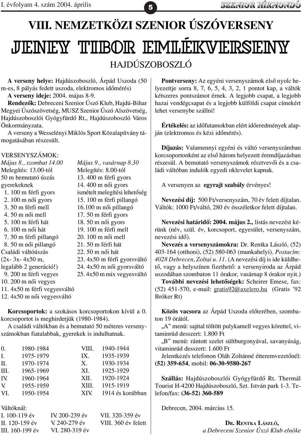 május 8-9. Rendezõk: Debreceni Szenior Úszó Klub, Hajdú-Bihar Megyei Úszószövetség, MUSZ Szenior Úszó Alszövetség, Hajdúszoboszlói Gyógyfürdõ Rt., Hajdúszoboszló Város Önkormányzata.