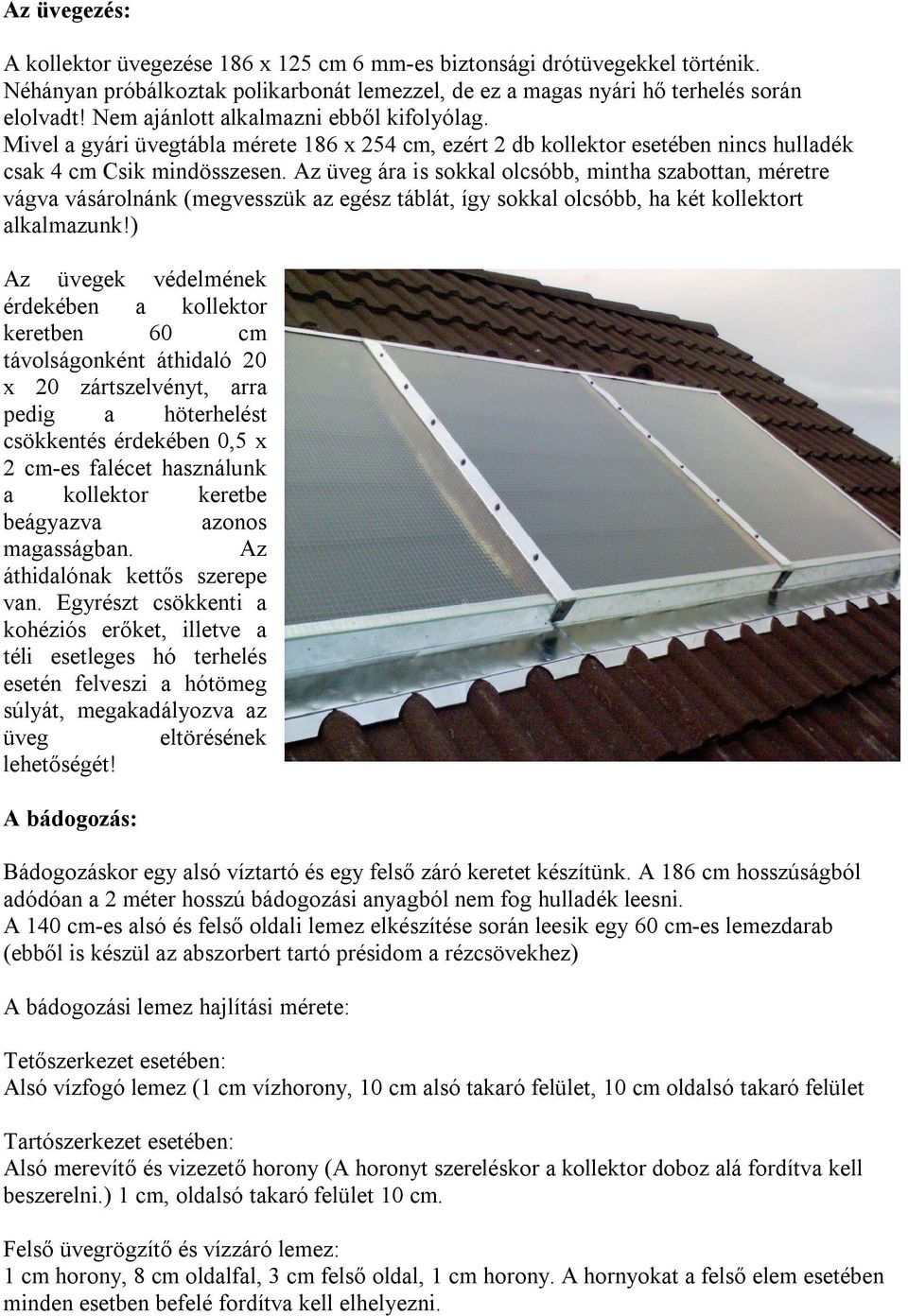 Az üveg ára is sokkal olcsóbb, mintha szabottan, méretre vágva vásárolnánk (megvesszük az egész táblát, így sokkal olcsóbb, ha két kollektort alkalmazunk!