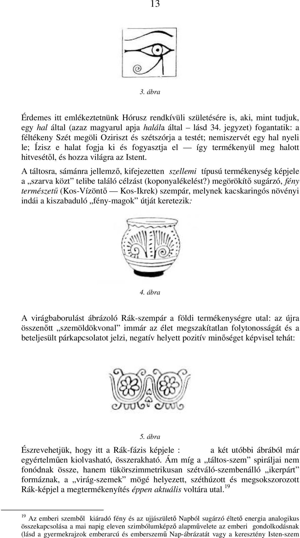 világra az Istent. A táltosra, sámánra jellemző, kifejezetten szellemi típusú termékenység képjele a szarva közt telibe találó célzást (koponyalékelést?