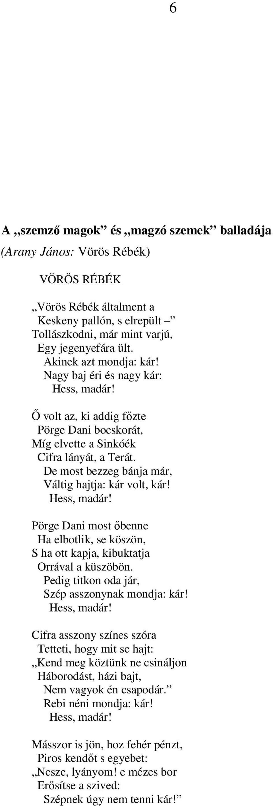 De most bezzeg bánja már, Váltig hajtja: kár volt, kár! Hess, madár! Pörge Dani most őbenne Ha elbotlik, se köszön, S ha ott kapja, kibuktatja Orrával a küszöbön.