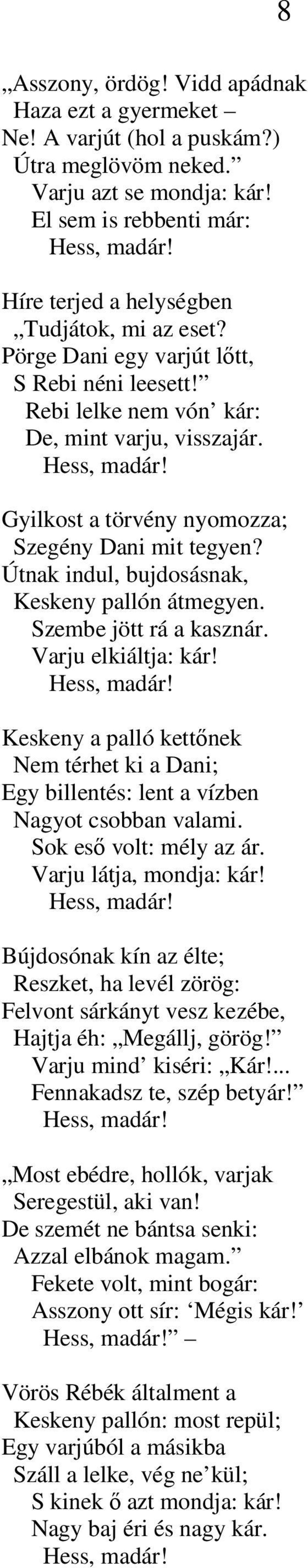 Gyilkost a törvény nyomozza; Szegény Dani mit tegyen? Útnak indul, bujdosásnak, Keskeny pallón átmegyen. Szembe jött rá a kasznár. Varju elkiáltja: kár! Hess, madár!