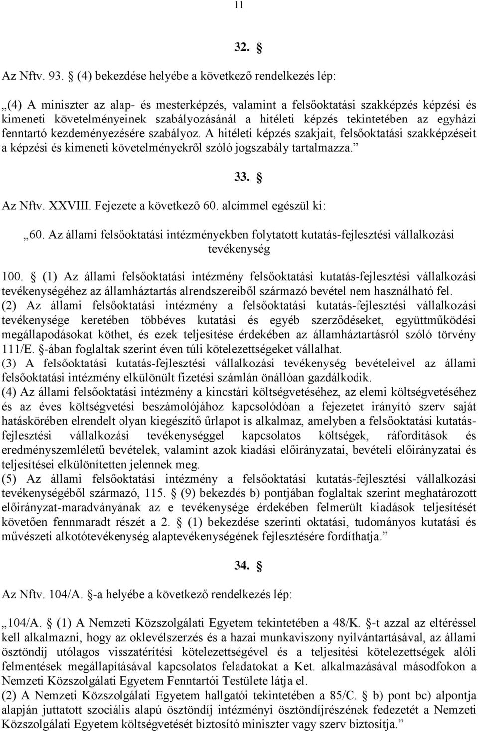 tekintetében az egyházi fenntartó kezdeményezésére szabályoz. A hitéleti képzés szakjait, felsőoktatási szakképzéseit a képzési és kimeneti követelményekről szóló jogszabály tartalmazza. 33. Az Nftv.