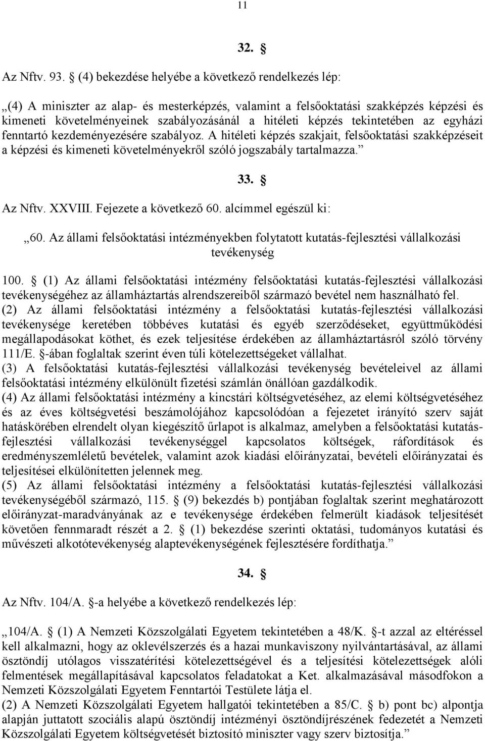 tekintetében az egyházi fenntartó kezdeményezésére szabályoz. A hitéleti képzés szakjait, felsőoktatási szakképzéseit a képzési és kimeneti követelményekről szóló jogszabály tartalmazza. 33. Az Nftv.