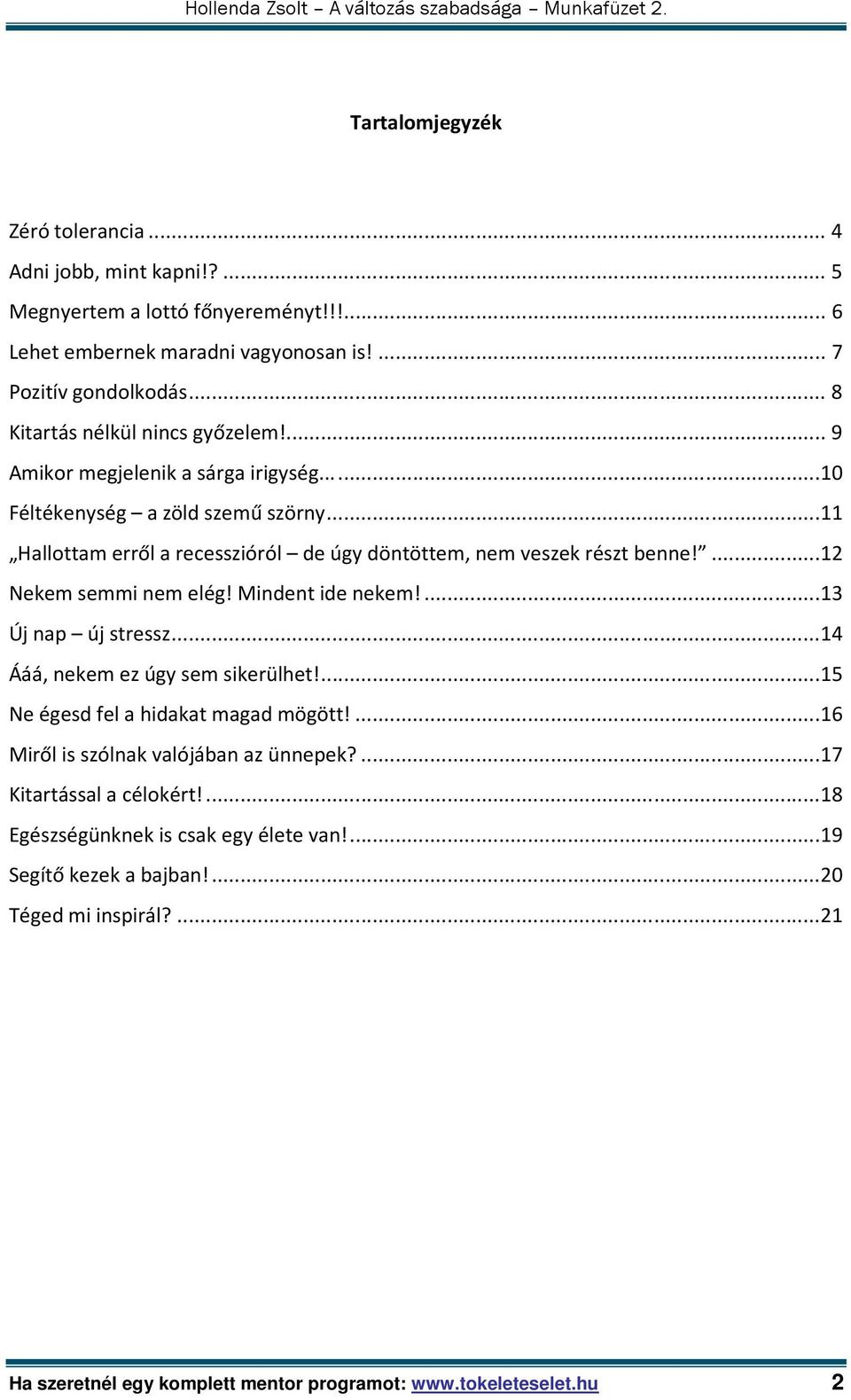 .. 11 Hallottam erről a recesszióról de úgy döntöttem, nem veszek részt benne!... 12 Nekem semmi nem elég! Mindent ide nekem!... 13 Új nap új stressz... 14 Ááá, nekem ez úgy sem sikerülhet!