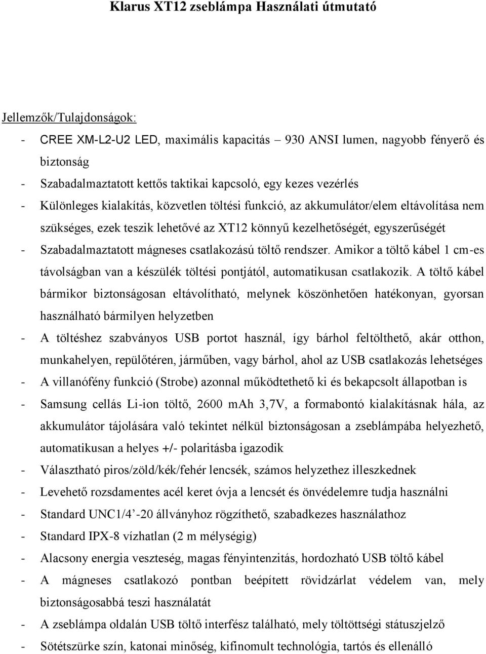 Szabadalmaztatott mágneses csatlakozású töltő rendszer. Amikor a töltő kábel 1 cm-es távolságban van a készülék töltési pontjától, automatikusan csatlakozik.