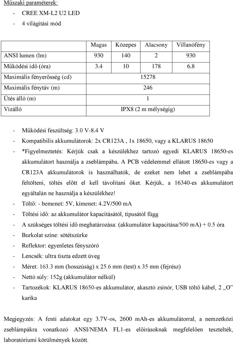 4 V - Kompatibilis akkumulátorok: 2x CR123A, 1x 18650, vagy a KLARUS 18650 - *Figyelmeztetés: Kérjük csak a készülékhez tartozó egyedi KLARUS 18650-es akkumulátort használja a zseblámpába.