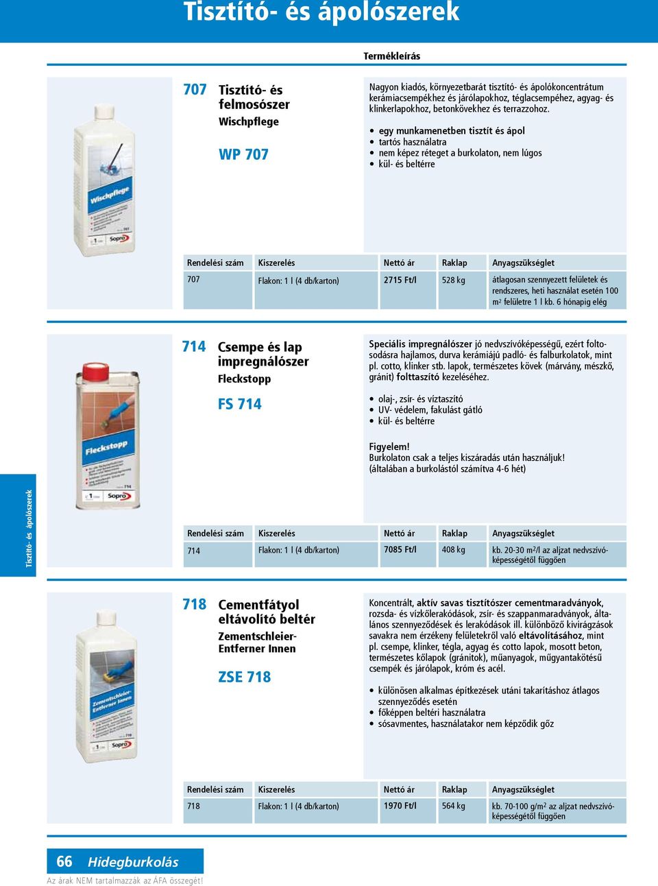 egy munkamenetben tisztít és ápol tartós használatra nem képez réteget a burkolaton, nem lúgos 707 Flakon: 1 l (4 db/karton) 2715 Ft/l 528 kg átlagosan szennyezett felületek és rendszeres, heti