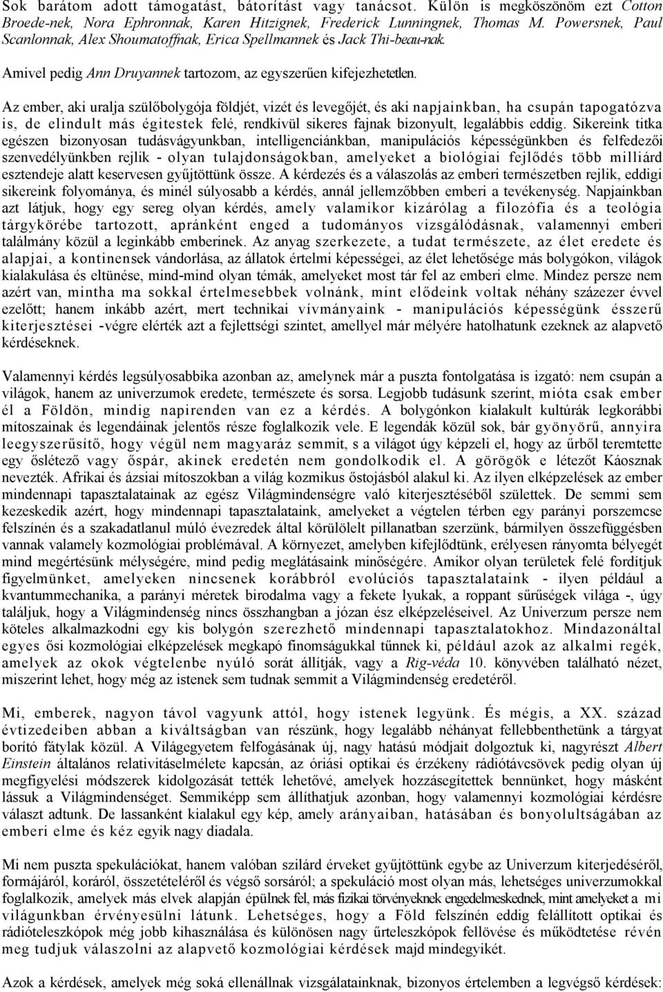 Az ember, aki uralja szülőbolygója földjét, vizét és levegőjét, és aki napjainkban, ha csupán tapogatózva is, de elindult más égitestek felé, rendkívül sikeres fajnak bizonyult, legalábbis eddig.