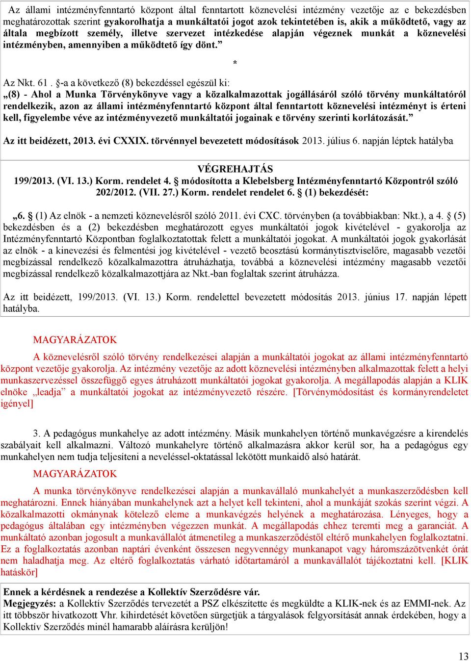 -a a következő (8) bekezdéssel egészül ki: (8) - Ahol a Munka Törvénykönyve vagy a közalkalmazottak jogállásáról szóló törvény munkáltatóról rendelkezik, azon az állami intézményfenntartó központ