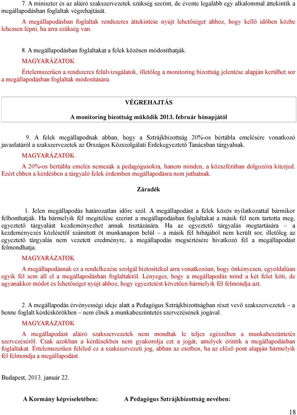 Értelemszerűen a rendszeres felülvizsgálatok, illetőleg a monitoring bizottság jelentése alapján kerülhet sor a megállapodásban foglaltak módosítására. A monitoring bizottság működik 2013.