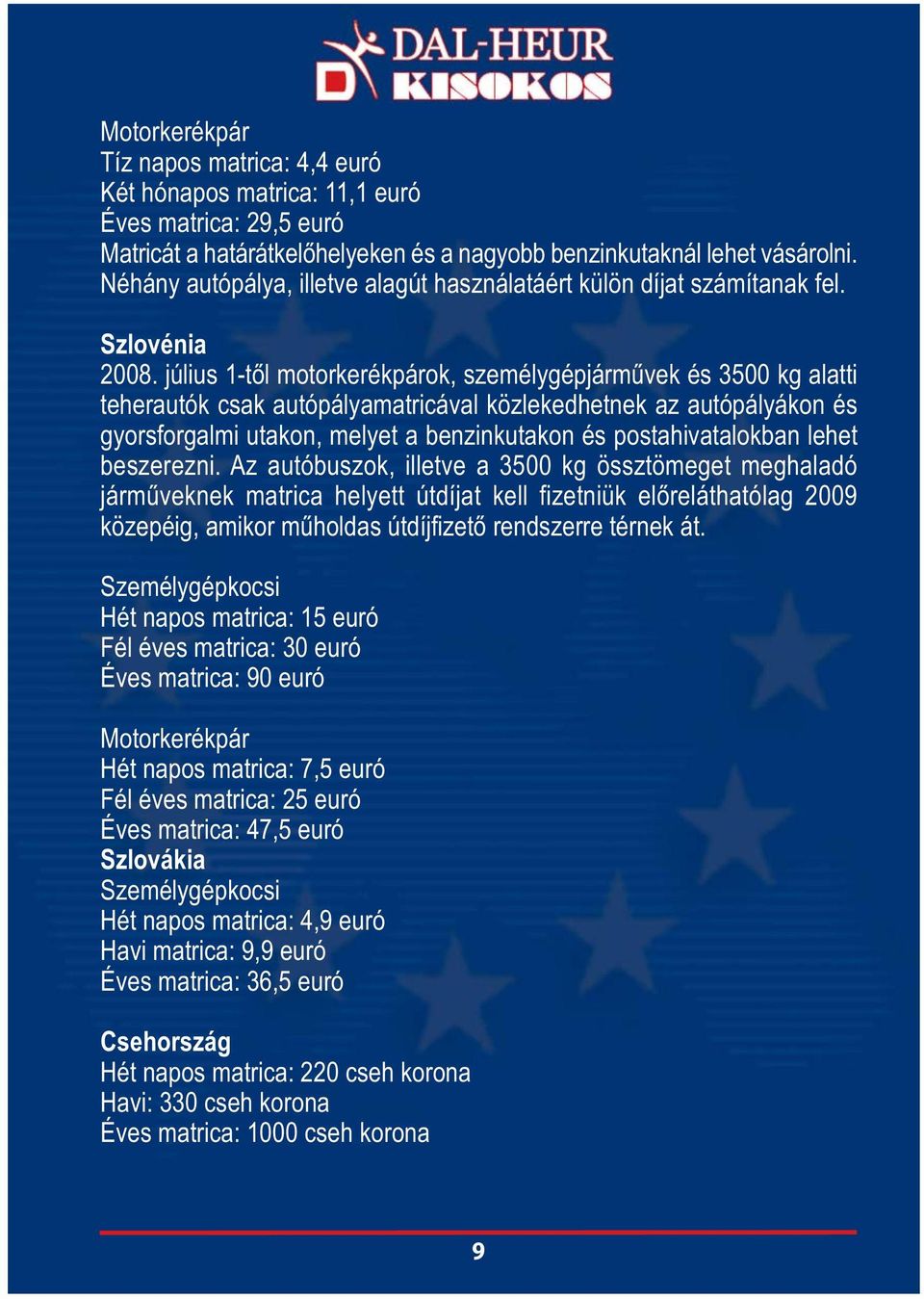 július 1-től motorkerékpárok, személygépjárművek és 3500 kg alatti teherautók csak autópályamatricával közlekedhetnek az autópályákon és gyorsforgalmi utakon, melyet a benzinkutakon és