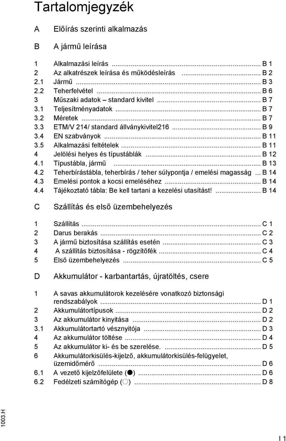 .. B 11 4 Jelölési helyes és típustáblák... B 12 4.1 Típustábla, jármű... B 13 4.2 Teherbírástábla, teherbírás / teher súlypontja / emelési magasság... B 14 4.3 Emelési pontok a kocsi emeléséhez.