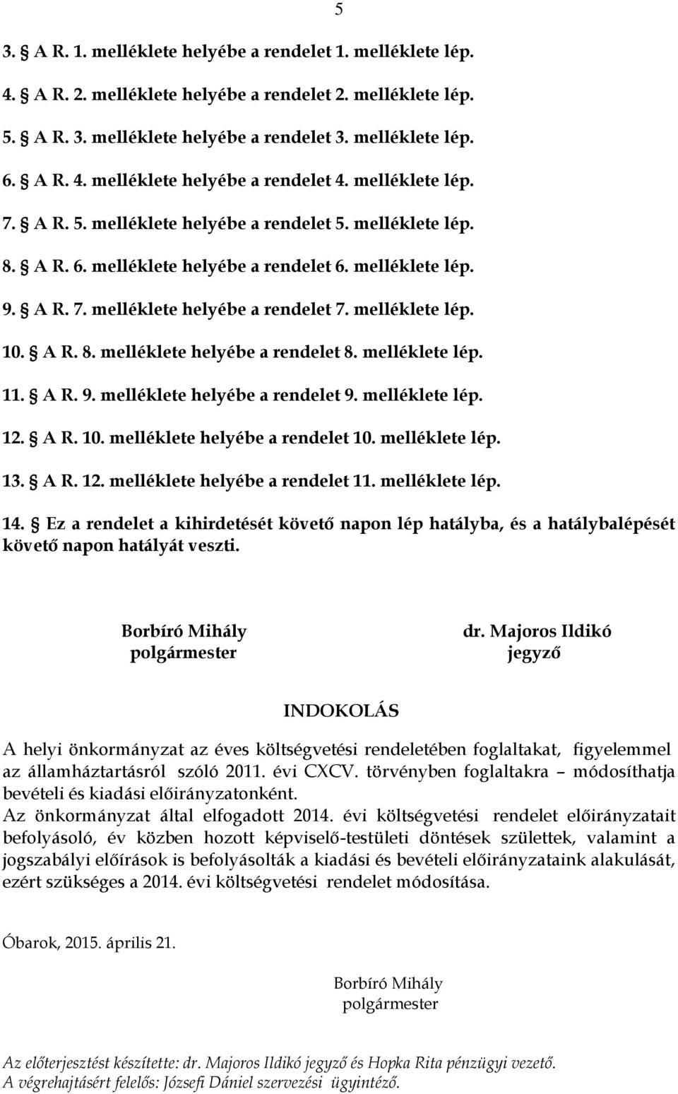 A R. 8. melléklete helyébe a rendelet 8. melléklete lép. 11. A R. 9. melléklete helyébe a rendelet 9. melléklete lép. 12. A R. 10. melléklete helyébe a rendelet 10. melléklete lép. 13. A R. 12. melléklete helyébe a rendelet 11.