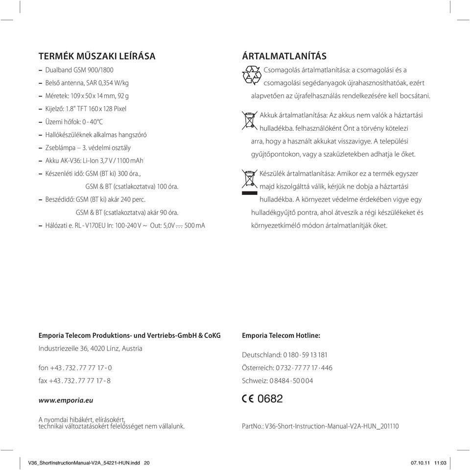 , GSM & BT (csatlakoztatva) 100 óra. Beszédidő: GSM (BT ki) akár 240 perc. GSM & BT (csatlakoztatva) akár 90 óra. Hálózati e.