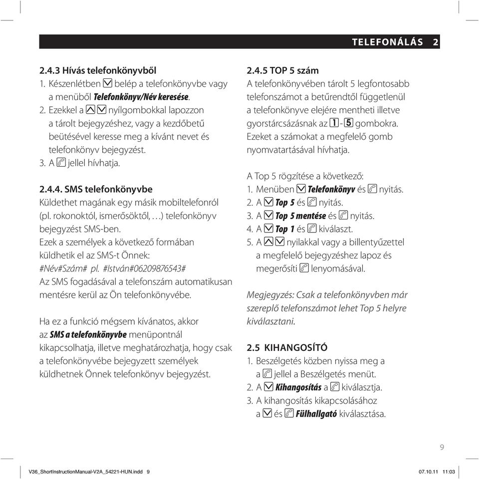 Ezek a személyek a következő formában küldhetik el az SMS-t Önnek: #Név#Szám# pl. #István#06209876543# Az SMS fogadásával a telefonszám automatikusan mentésre kerül az Ön telefonkönyvébe.