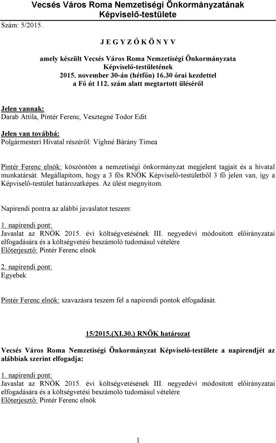 szám alatt megtartott üléséről Jelen vannak: Darab Attila, Pintér Ferenc, Vesztegné Todor Edit Jelen van továbbá: Polgármesteri Hivatal részéről: Vighné Bárány Tímea Pintér Ferenc elnök: köszöntöm a