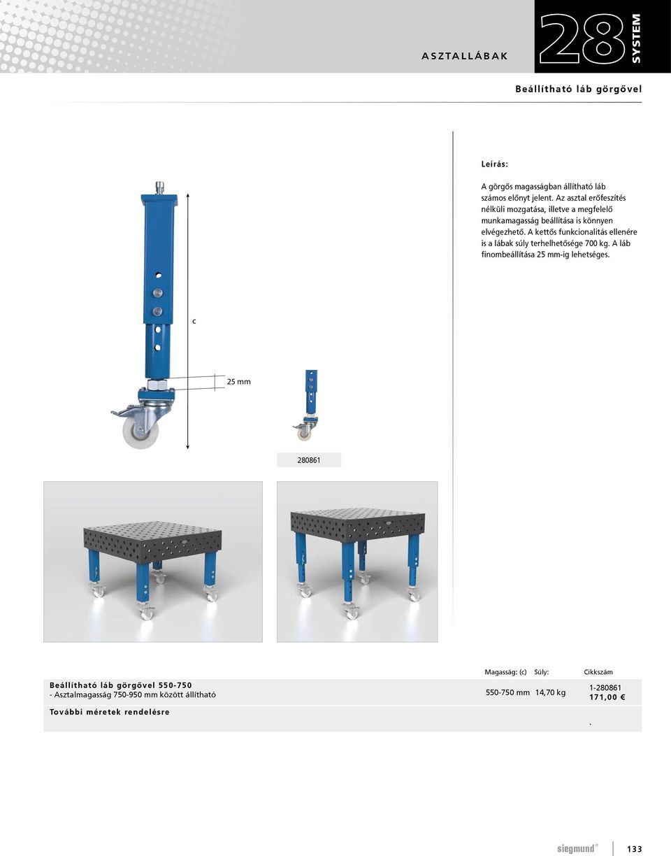 A kettős funkionalitás ellenére is a lábak súly terhelhetősége 700 kg. A láb finombeállítása 25 mm-ig lehetséges.