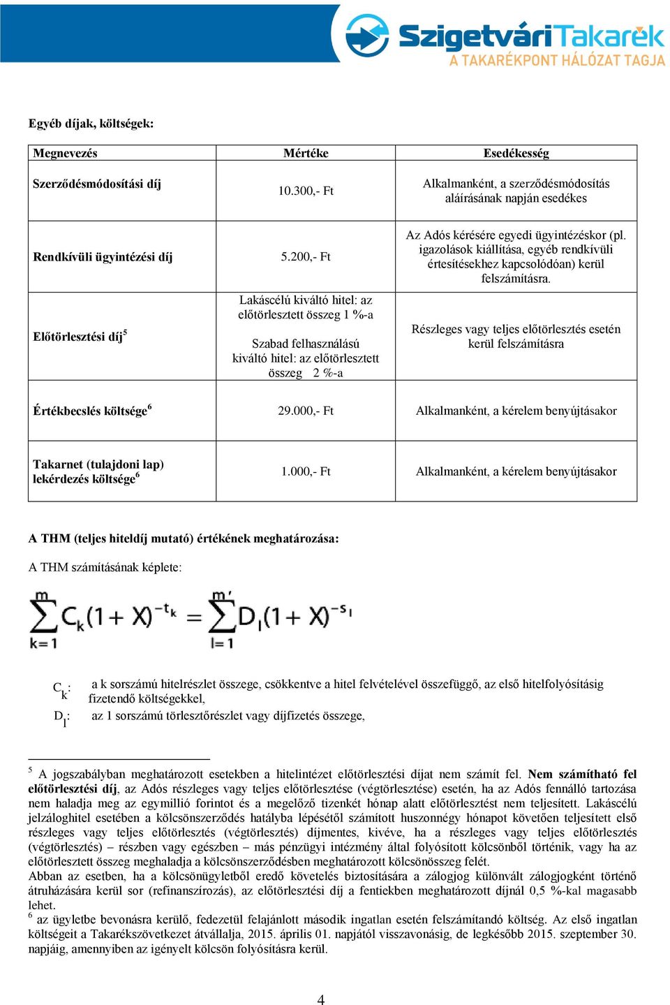 200,- Ft Lakáscélú kiváltó hitel az előtörlesztett összeg 1 %-a Szabad felhasználású kiváltó hitel az előtörlesztett összeg 2 %-a Az Adós kérésére egyedi ügyintézéskor (pl.