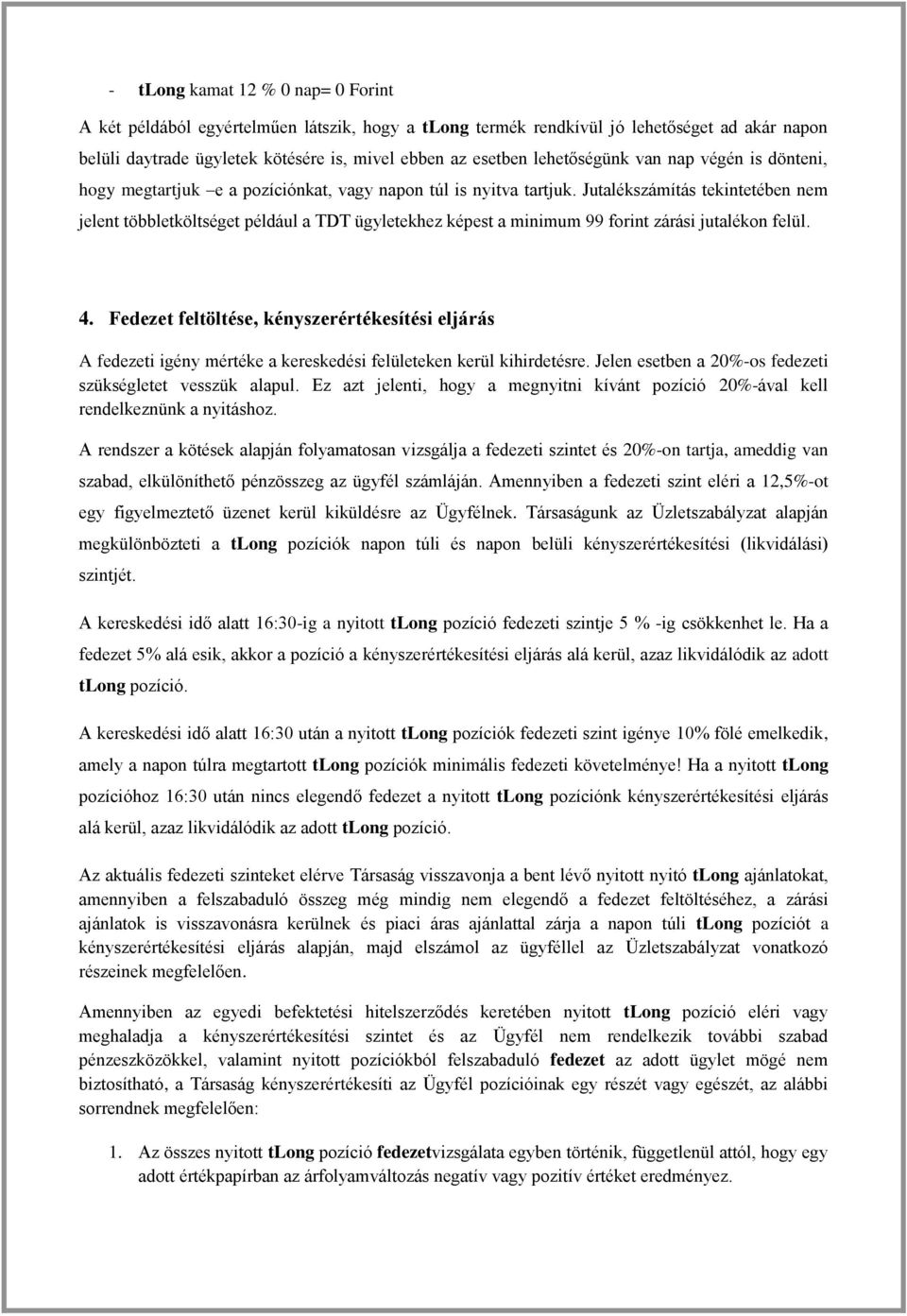 Jutalékszámítás tekintetében nem jelent többletköltséget például a TDT ügyletekhez képest a minimum 99 forint zárási jutalékon felül. 4.