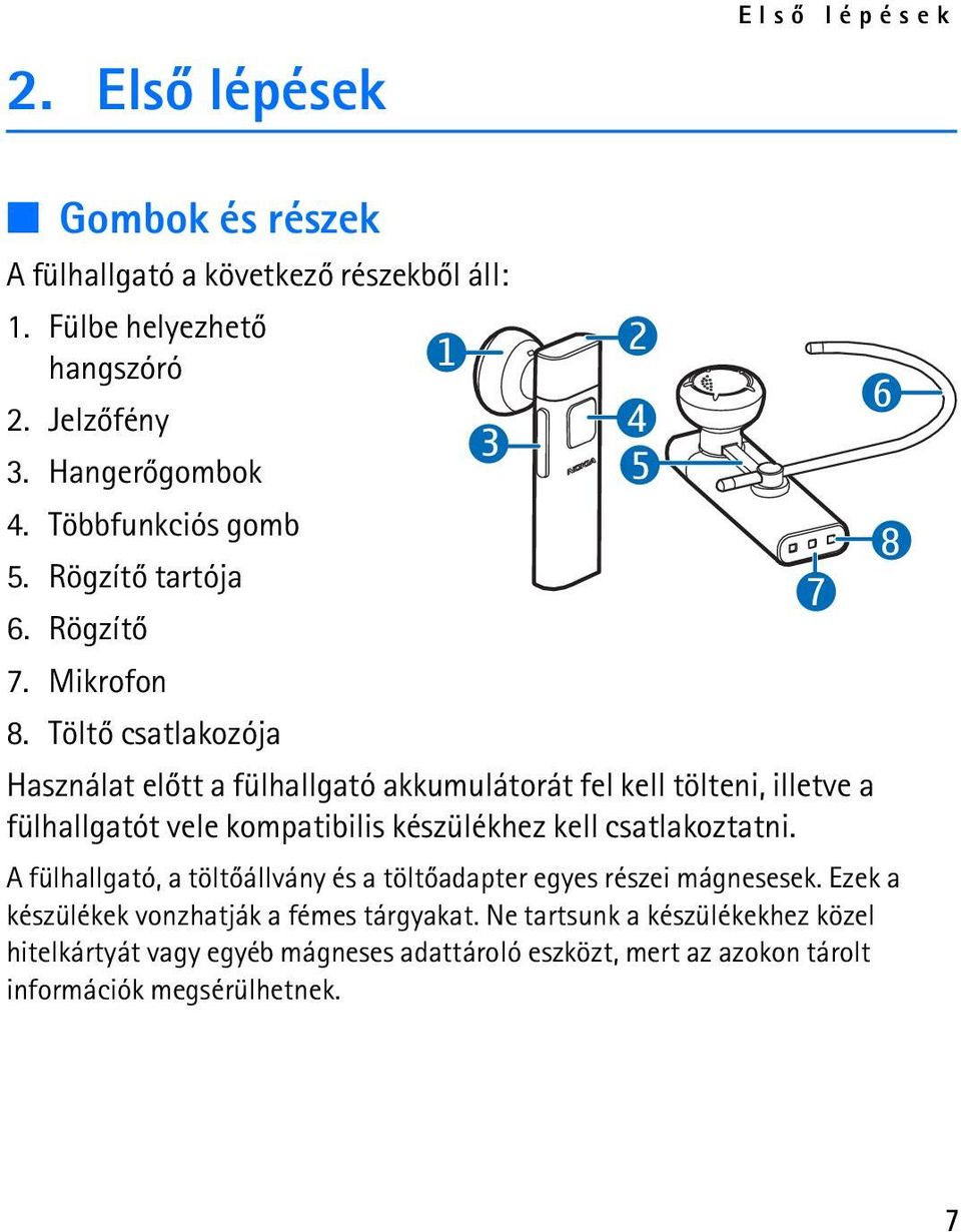 Töltõ csatlakozója Használat elõtt a fülhallgató akkumulátorát fel kell tölteni, illetve a fülhallgatót vele kompatibilis készülékhez kell csatlakoztatni.