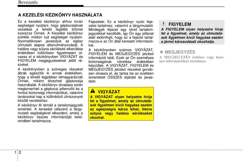 A halálos vagy súlyos sérülések elkerülése érdekében különösen figyelmesen olvassa el a kézikönyvben VIGYÁZAT és FIGYELEM megjegyzésekkel jelölt részeket.