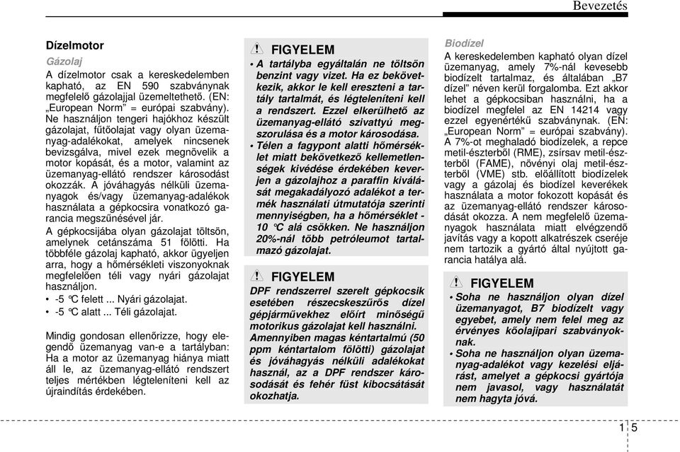 üzemanyag-ellátó rendszer károsodást okozzák. A jóváhagyás nélküli üzemanyagok és/vagy üzemanyag-adalékok használata a gépkocsira vonatkozó garancia megszűnésével jár.