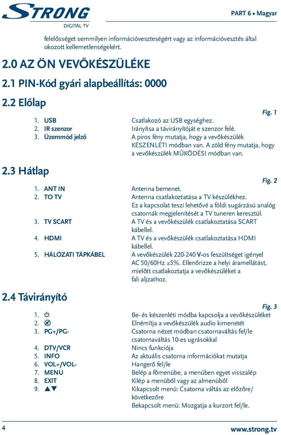 A zöld fény mutatja, hogy a vevőkészülék MŰKÖDÉSI módban van. Fig. 2 1. ANT IN Antenna bemenet. 2. TO TV Antenna csatlakoztatása a TV készülékhez.