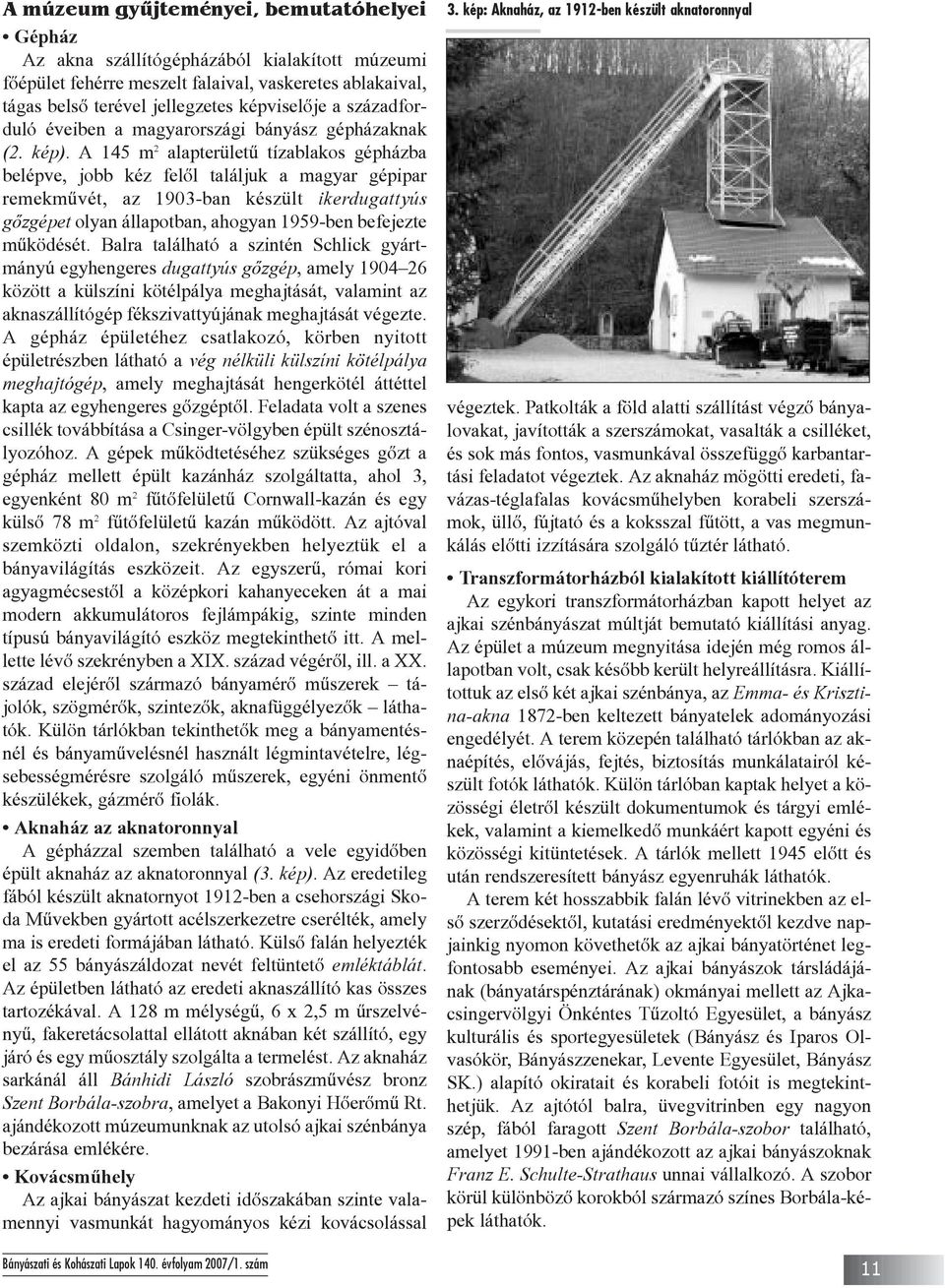 A 145 m 2 alapterületû tízablakos gépházba belépve, jobb kéz felõl találjuk a magyar gépipar remekmûvét, az 1903-ban készült ikerdugattyús gõzgépet olyan állapotban, ahogyan 1959-ben befejezte