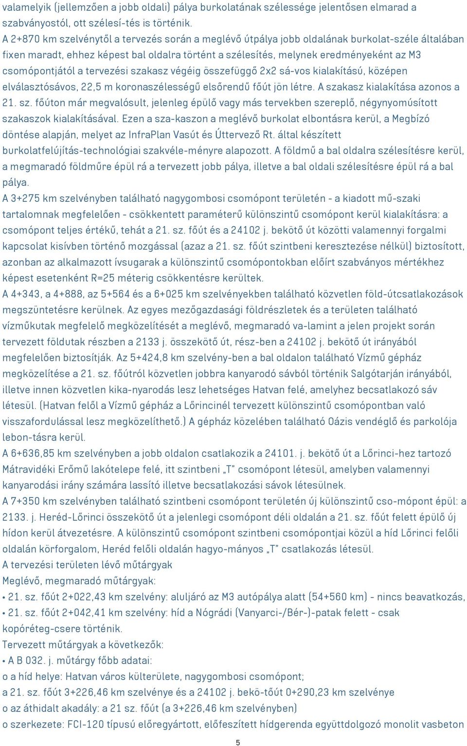 csomópontjától a tervezési szakasz végéig összefüggő 2x2 sá-vos kialakítású, középen elválasztósávos, 22,5 m koronaszélességű elsőrendű főút jön létre. A szakasz kialakítása azonos a 21. sz. főúton már megvalósult, jelenleg épülő vagy más tervekben szereplő, négynyomúsított szakaszok kialakításával.