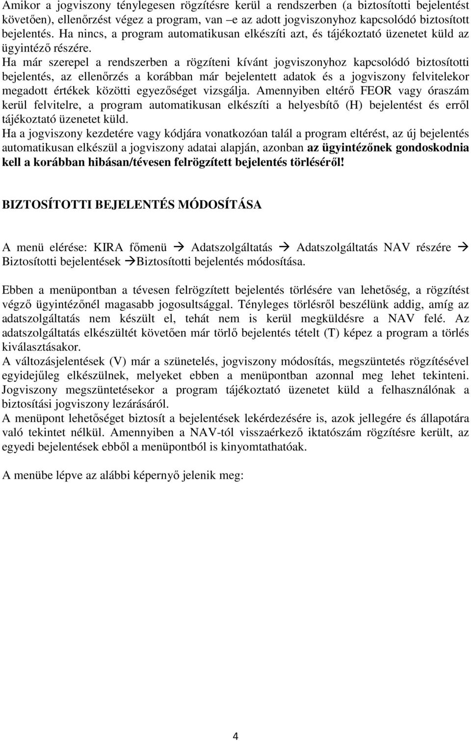 Ha már szerepel a rendszerben a rögzíteni kívánt jogviszonyhoz kapcsolódó biztosítotti bejelentés, az ellenőrzés a korábban már bejelentett adatok és a jogviszony felvitelekor megadott értékek