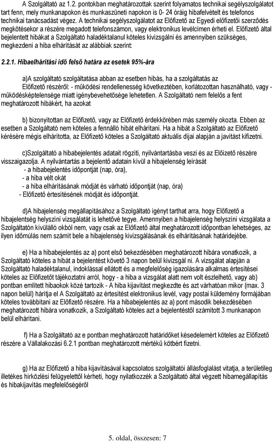 A technikai segélyszolgálatot az Előfizető az Egyedi előfizetői szerződés megkötésekor a részére megadott telefonszámon, vagy elektronikus levélcímen érheti el.