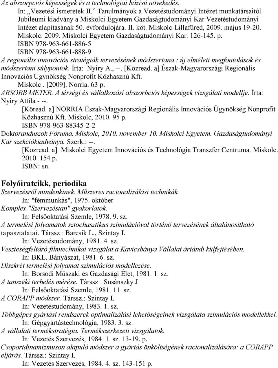 p. ISBN 978-963-661-886-5 ISBN 978-963-661-888-9 A regionális innovációs stratégiák tervezésének módszertana : új elméleti megfontolások és módszertani súlypontok. Írta: Nyiry A., --. [Közread.