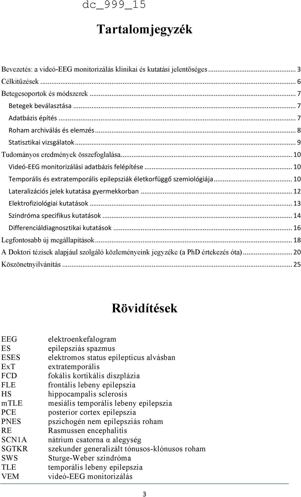 .. 10 Temporális és extratemporális epilepsziák életkorfüggő szemiológiája... 10 Lateralizációs jelek kutatása gyermekkorban... 12 Elektrofiziológiai kutatások... 13 Szindróma specifikus kutatások.