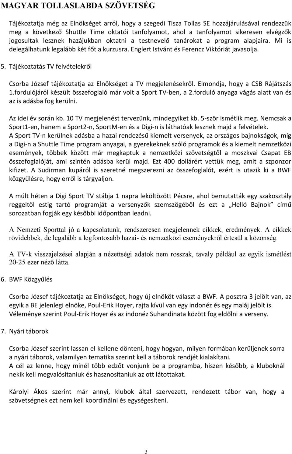 Tájékoztatás TV felvételekről Csorba József tájékoztatja az Elnökséget a TV megjelenésekről. Elmondja, hogy a CSB Rájátszás 1.fordulójáról készült összefoglaló már volt a Sport TV-ben, a 2.